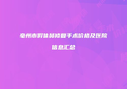 亳州市假体鼻修复手术价格及医院信息汇总