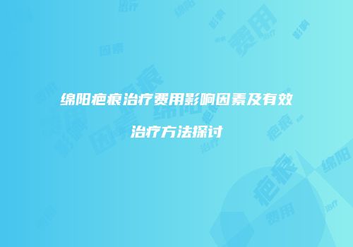 绵阳疤痕治疗费用影响因素及有效治疗方法探讨