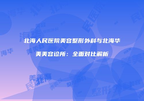 北海人民医院美容整形外科与北海华美美容诊所：全面对比解析