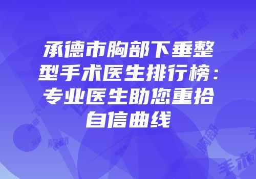 承德市胸部下垂整型手术医生排行榜：专业医生助您重拾自信曲线