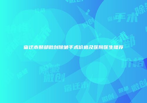 宿迁市颞部微创除皱手术价格及医院医生推荐