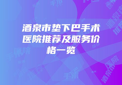 酒泉市垫下巴手术医院推荐及服务价格一览