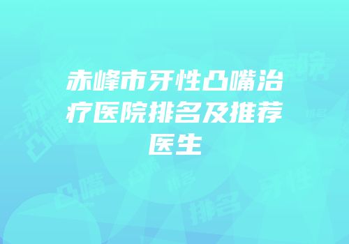 赤峰市牙性凸嘴治疗医院排名及推荐医生