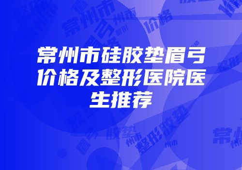 常州市硅胶垫眉弓价格及整形医院医生推荐