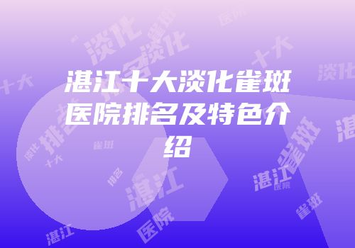 湛江十大淡化雀斑医院排名及特色介绍