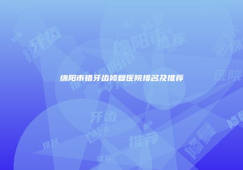 绵阳市错牙齿修复医院排名及推荐