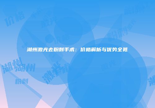 湖州激光去粉刺手术：价格解析与优势全览