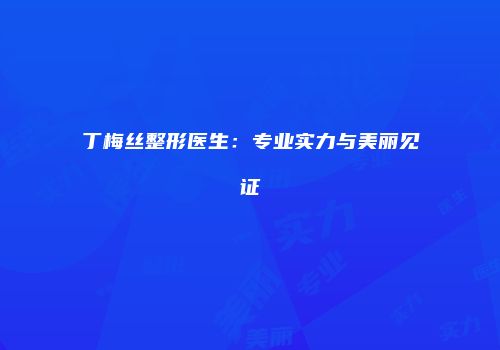 丁梅丝整形医生：专业实力与美丽见证