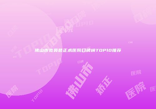 佛山市宽鼻矫正术医院口碑榜TOP10推荐