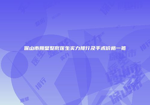 保山市腹壁整形医生实力排行及手术价格一览