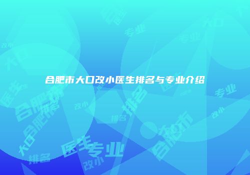 合肥市大口改小医生排名与专业介绍