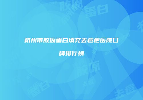 杭州市胶原蛋白填充去痘疤医院口碑排行榜