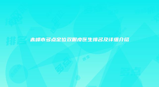 赤峰市多点定位双眼皮医生排名及详细介绍