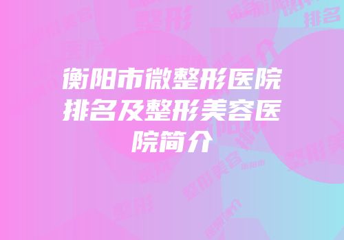 衡阳市微整形医院排名及整形美容医院简介