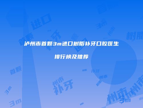 泸州市首颗3m进口树脂补牙口腔医生排行榜及推荐
