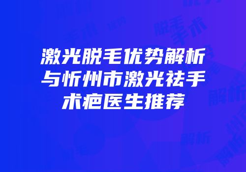 激光脱毛优势解析与忻州市激光祛手术疤医生推荐