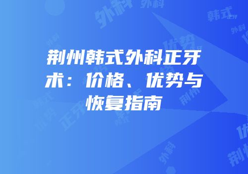 荆州韩式外科正牙术：价格、优势与恢复指南
