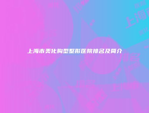 上海市美化胸型整形医院排名及简介