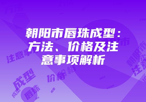 朝阳市唇珠成型：方法、价格及注意事项解析