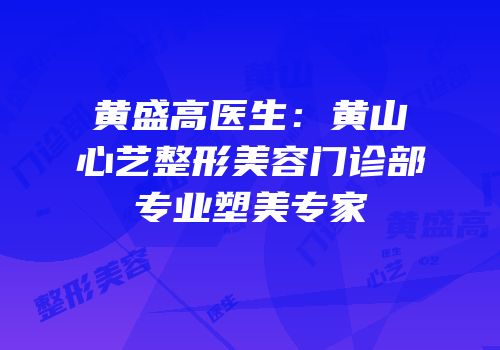 黄盛高医生：黄山心艺整形美容门诊部专业塑美专家