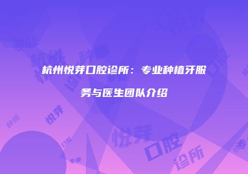杭州悦芽口腔诊所：专业种植牙服务与医生团队介绍