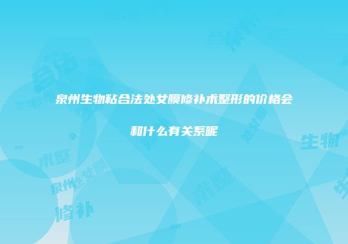 泉州生物粘合法处女膜修补术整形的价格会和什么有关系呢
