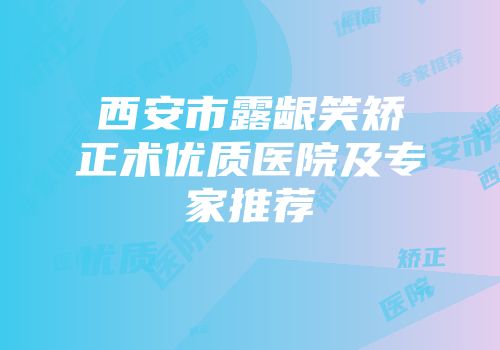 西安市露龈笑矫正术优质医院及专家推荐