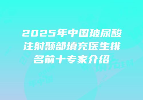 2025年中国玻尿酸注射颞部填充医生排名前十专家介绍