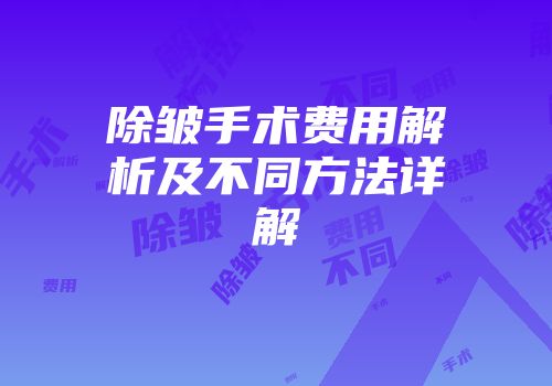 除皱手术费用解析及不同方法详解