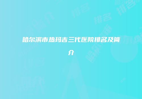 哈尔滨市热玛吉三代医院排名及简介