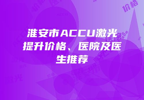 淮安市ACCU激光提升价格、医院及医生推荐