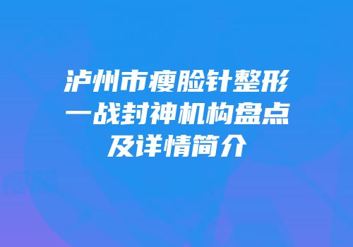 泸州市瘦脸针整形一战封神机构盘点及详情简介