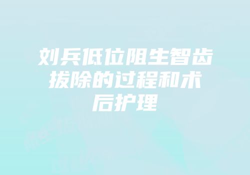 刘兵低位阻生智齿拔除的过程和术后护理