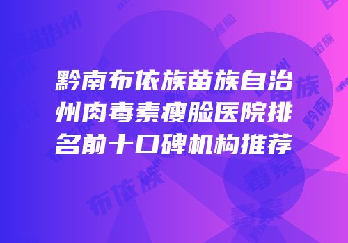 黔南布依族苗族自治州肉毒素瘦脸医院排名前十口碑机构推荐