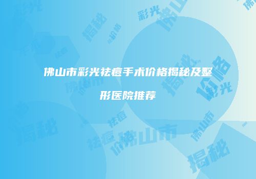 佛山市彩光祛痘手术价格揭秘及整形医院推荐