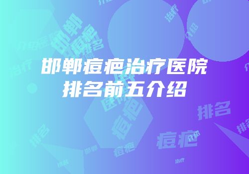 邯郸痘疤治疗医院排名前五介绍