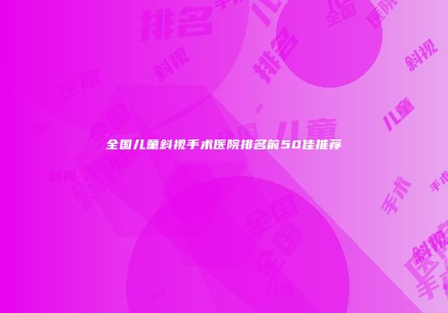 全国儿童斜视手术医院排名前50佳推荐