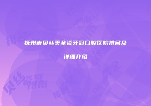 抚州市贝丝美全瓷牙冠口腔医院排名及详细介绍