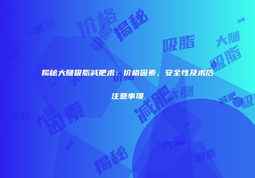 揭秘大腿吸脂减肥术：价格因素、安全性及术后注意事项