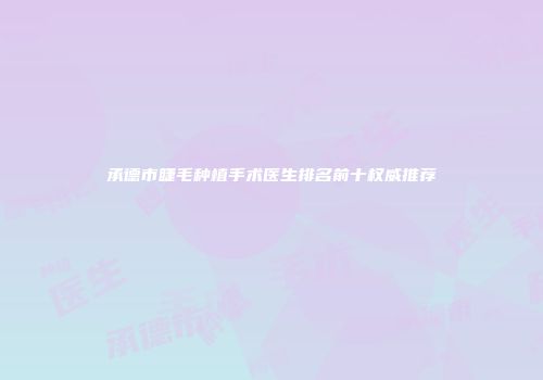 承德市睫毛种植手术医生排名前十权威推荐