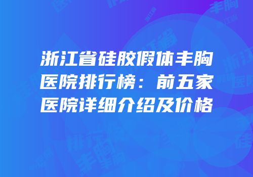 浙江省硅胶假体丰胸医院排行榜：前五家医院详细介绍及价格