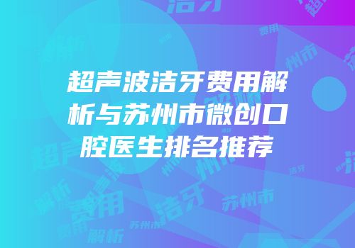 超声波洁牙费用解析与苏州市微创口腔医生排名推荐