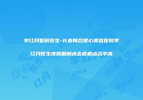 李红月整形医生-长春韩合爱心美容医院李红月医生皮肤磨削术去痘疤点名率高