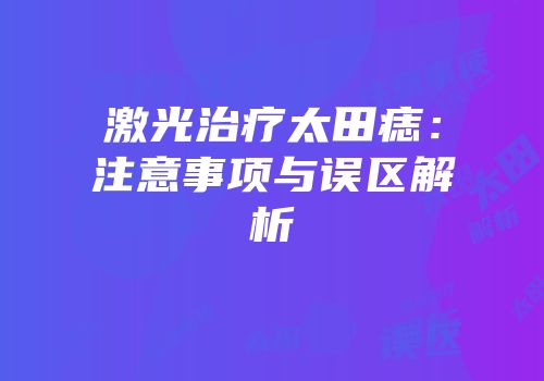 激光治疗太田痣：注意事项与误区解析