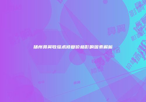 扬州鼻翼收缩术修复价格影响因素解析