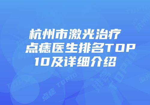 杭州市激光治疗点痣医生排名TOP10及详细介绍