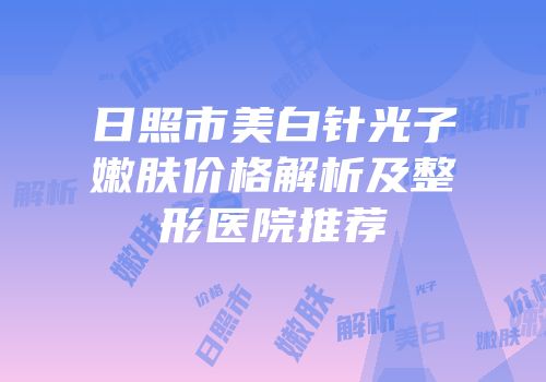 日照市美白针光子嫩肤价格解析及整形医院推荐