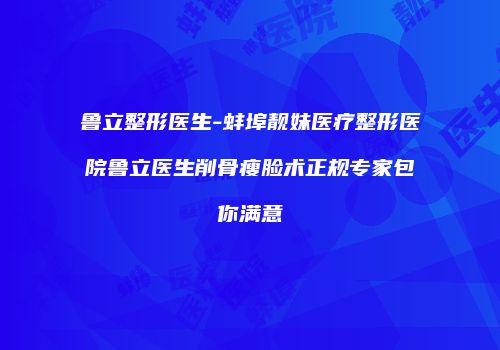 鲁立整形医生-蚌埠靓妹医疗整形医院鲁立医生削骨瘦脸术正规专家包你满意
