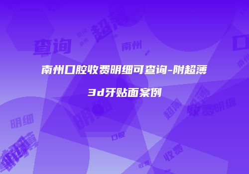 南州口腔收费明细可查询-附超薄3d牙贴面案例