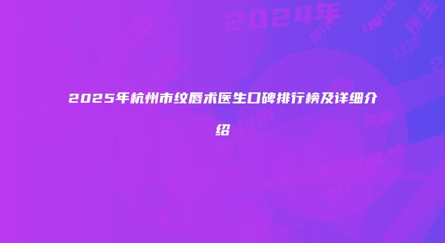 2025年杭州市纹唇术医生口碑排行榜及详细介绍